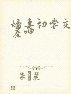 娇妻初尝交换害羞呻