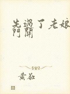 先过了老娘的玉门关