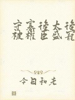 守寡后太后娘娘被权臣盛宠了免费