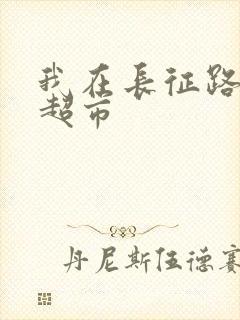 我在长征路上开超市