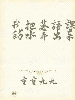 我把英语课代表的水弄出来了