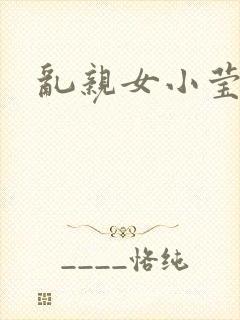 乱亲女小莹的泬