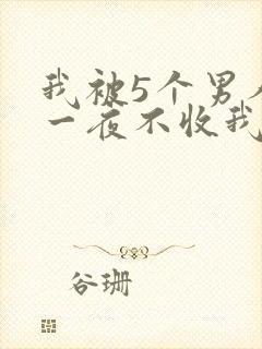 我被5个男人躁一夜不收我怎么办