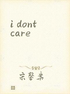 i dont care