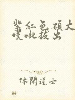 紫红色硕大噗呲噗呲拔出