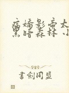 病娇影帝太撩人黑暗森林 小说全文免费阅读