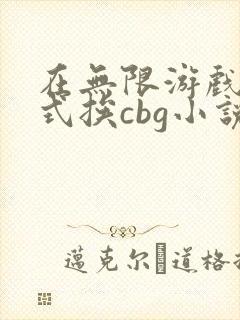 在无限游戏里花式挨cbg小说