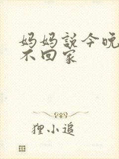 妈妈说今晚爸爸不回家