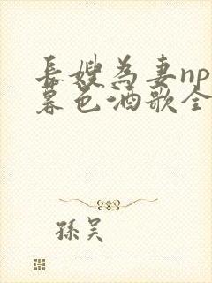 长嫂为妻npn暮色酒歌全文免费阅读笔趣阁