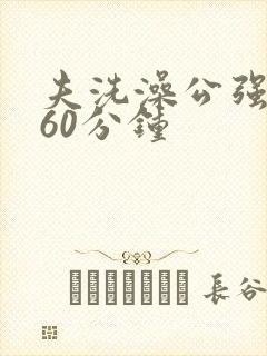 夫洗澡公强我了60分钟