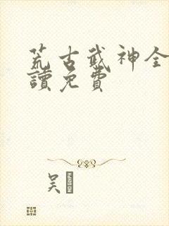 荒古武神全文阅读免费