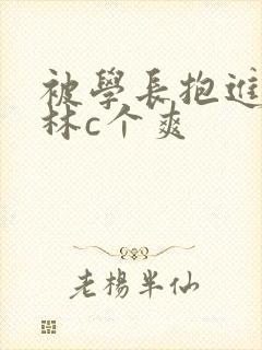 被学长抱进小树林c个爽