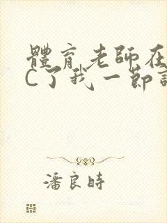 体育老师在单杠C了我一节课网