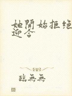 她开始拒绝慢迎迎合