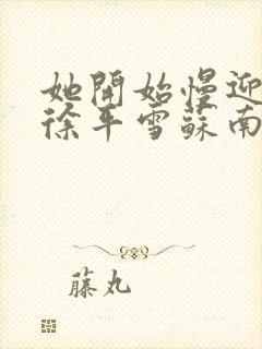 她开始慢迎迎合徐平雪苏南风