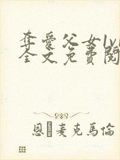 夺爱父女1v1全文免费阅读