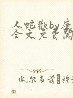 人蛇欢by唐棠全文免费阅读