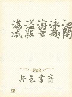 满溢游泳池无删减版笔趣阁小说