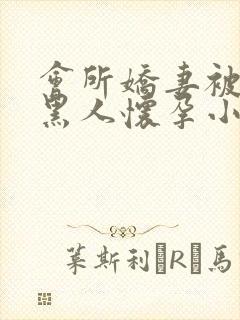 会所娇妻被多个黑人怀孕小说