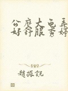 公么大龟弄得我好舒服秀婷