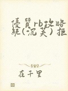 优质rb攻略系统(沉芙) 拒绝改写