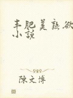 丰肥美熟欲妇乱小说