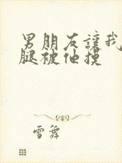 男朋友让我打开腿被他摸