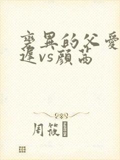 变异的父爱颜栖迟vs颜茜