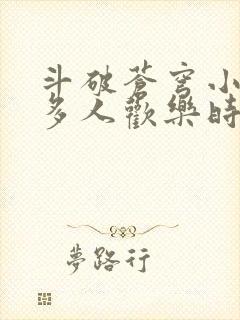 斗破苍穹小医仙多人欢乐时光