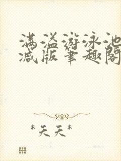 满溢游泳池无删减版笔趣阁小说