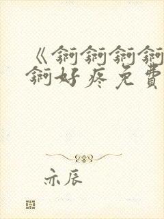 《锕锕锕锕锕锕锕好疼免费视频》