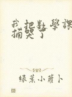 我把数学课代表捅哭了