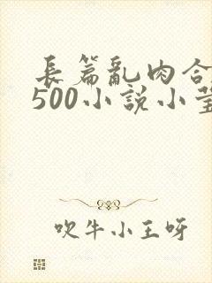 长篇乱肉合集乱500小说小莹