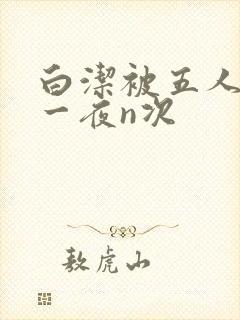 白洁被五人糟蹋一夜n次
