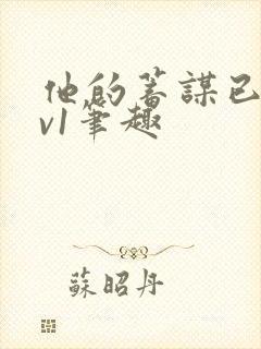 他的蓄谋已久1v1笔趣