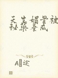 天生媚骨被爹娘秘药养成