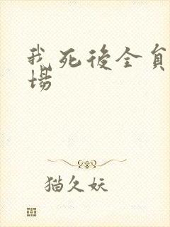 我死后全员火葬场