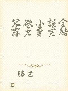 父欲小说金银花露免费完结笔趣阁