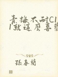 青梅不耐C1V1就这么喜欢学长