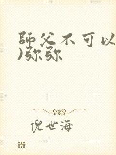 师父不可以(限)弥弥