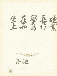 坐在学长硬硬的上面写作业