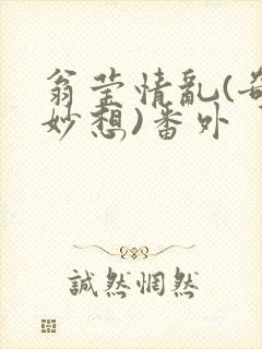 翁莹情乱(奇思妙想)番外