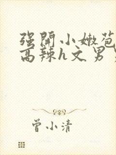 强开小嫩苞h文高辣h文男男