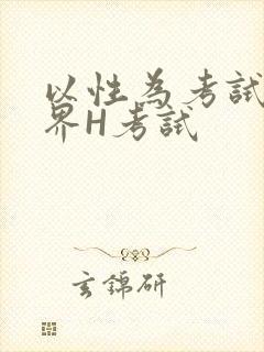 以性为考试的世界H考试