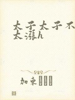 太子太子不要了太涨h