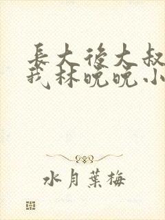 长大后大叔狂宠我林晚晚小说