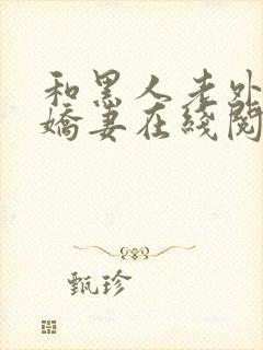 和黑人老外交换娇妻在线阅读