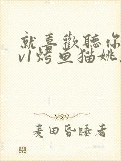 就喜欢听你叫1v1烤鱼猫姚蕊