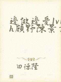 边做边爱1v1h顾野陈景书