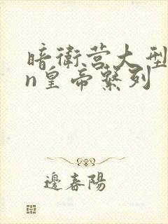 暗卫营大型hpn皇帝系列